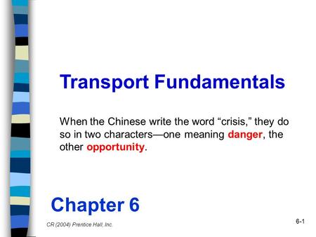 6-1 Transport Fundamentals CR (2004) Prentice Hall, Inc. Chapter 6 When the Chinese write the word “crisis,” they do so in two characters—one meaning danger,