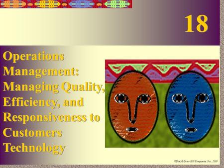 18-1 Irwin/McGraw-Hill ©The McGraw-Hill Companies, Inc., 2000 Operations Management: Managing Quality, Efficiency, and Responsiveness to Customers Technology.
