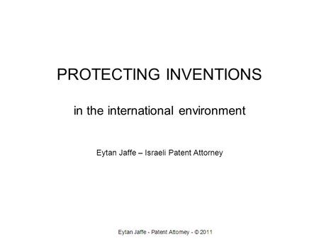 PROTECTING INVENTIONS in the international environment Eytan Jaffe – Israeli Patent Attorney.