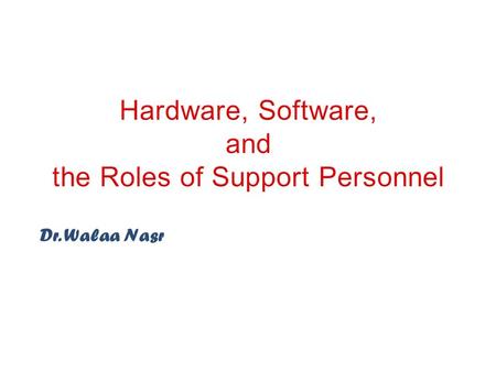 Dr. Walaa Nasr.  By the end of this lecture the students will be able to identify :  Computer system  Hardware and its contents  Software  Networks.