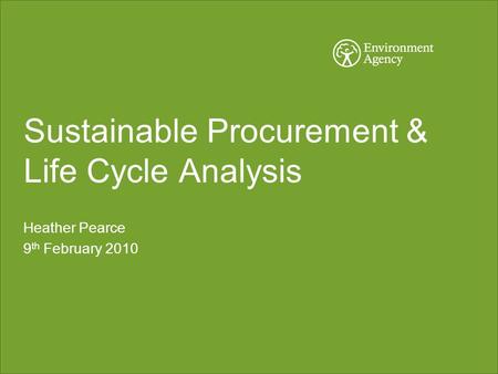 Sustainable Procurement & Life Cycle Analysis Heather Pearce 9 th February 2010.