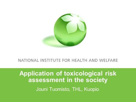 Application of toxicological risk assessment in the society Jouni Tuomisto, THL, Kuopio.