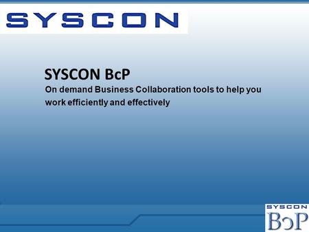 On demand Business Collaboration tools to help you work efficiently and effectively SYSCON BcP.