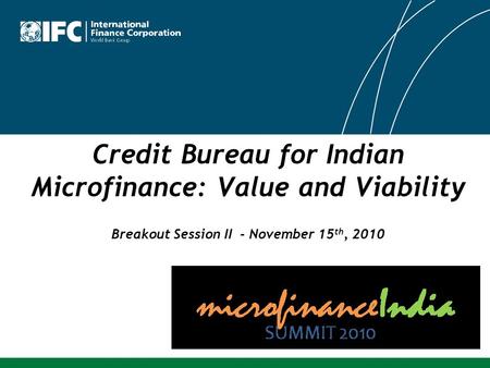 Credit Bureau for Indian Microfinance: Value and Viability Breakout Session II - November 15 th, 2010.