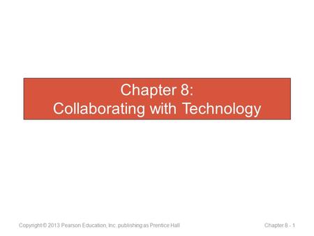 Chapter 8: Collaborating with Technology Copyright © 2013 Pearson Education, Inc. publishing as Prentice Hall Chapter 8 - 1.