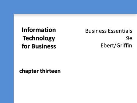 Business Essentials 9e Ebert/Griffin Information Technology for Business chapter thirteen.