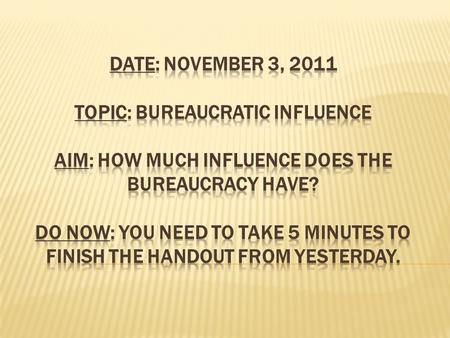 Date: November 3, 2011 Topic: Bureaucratic Influence Aim: How much influence does the bureaucracy have? Do Now: You need to take 5 minutes to finish.