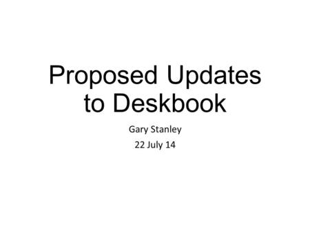 Proposed Updates to Deskbook Gary Stanley 22 July 14.