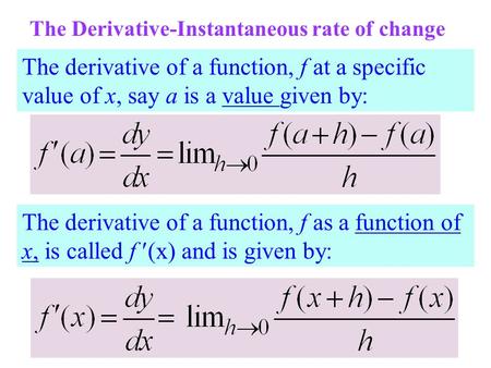 The Derivative-Instantaneous rate of change The derivative of a function, f at a specific value of x, say a is a value given by: The derivative of a function,