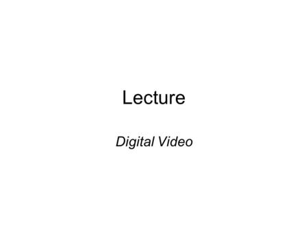Lecture Digital Video. Scanning vs. aspect ratio SDTV –525 (vertical) res of interlaced scanned lines (actually 300x480) –Aspect ratio of 4:3 HDTV –Most.