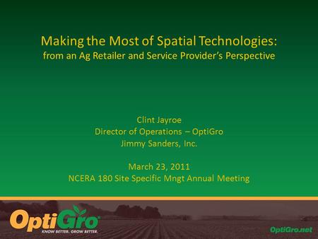 Making the Most of Spatial Technologies: from an Ag Retailer and Service Provider’s Perspective Clint Jayroe Director of Operations – OptiGro Jimmy Sanders,
