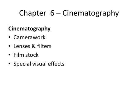 Chapter 6 – Cinematography Cinematography Camerawork Lenses & filters Film stock Special visual effects.