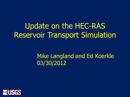 Update on the HEC-RAS Reservoir Transport Simulation Mike Langland and Ed Koerkle 03/30/2012.
