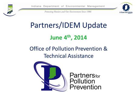Partners/IDEM Update June 4 th, 2014 Office of Pollution Prevention & Technical Assistance.