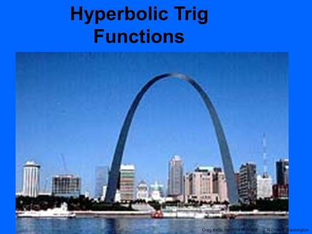 Hyperbolic Trig Functions Greg Kelly, Hanford High School, Richland, Washington.