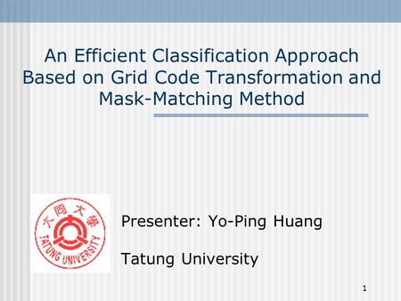 1 An Efficient Classification Approach Based on Grid Code Transformation and Mask-Matching Method Presenter: Yo-Ping Huang Tatung University.