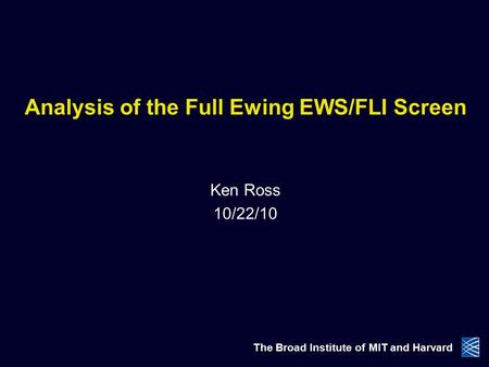 Analysis of the Full Ewing EWS/FLI Screen Ken Ross 10/22/10 The Broad Institute of MIT and Harvard.