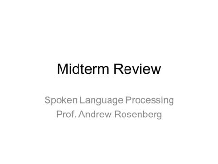 Midterm Review Spoken Language Processing Prof. Andrew Rosenberg.