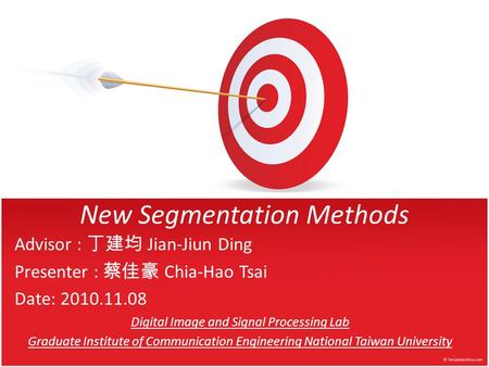 New Segmentation Methods Advisor : 丁建均 Jian-Jiun Ding Presenter : 蔡佳豪 Chia-Hao Tsai Date: 2010.11.08 Digital Image and Signal Processing Lab Graduate Institute.