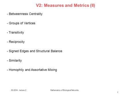 V2: Measures and Metrics (II) - Betweenness Centrality - Groups of Vertices - Transitivity - Reciprocity - Signed Edges and Structural Balance - Similarity.