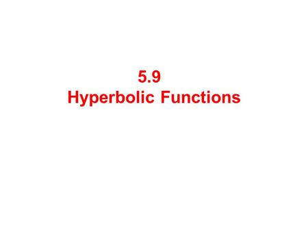 5.9 Hyperbolic Functions. Graph the following two functions: These functions show up frequently enough that they have been given names. The behavior of.