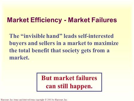 Harcourt, Inc. items and derived items copyright © 2001 by Harcourt, Inc. Market Efficiency - Market Failures The “invisible hand” leads self-interested.