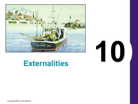Copyright©2004 South-Western 10 Externalities. Copyright © 2004 South-Western EXTERNALITIES AND MARKET INEFFICIENCY An externality refers to the uncompensated.