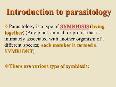 Introduction to parasitology  Parasitology is a type of SYMBIOSIS (living together) (Any plant, animal, or protist that is intimately associated with.
