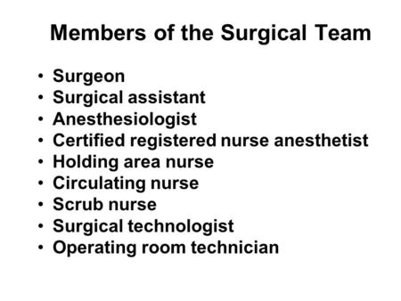 Members of the Surgical Team Surgeon Surgical assistant Anesthesiologist Certified registered nurse anesthetist Holding area nurse Circulating nurse Scrub.