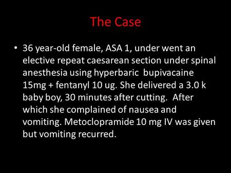 The Case 36 year-old female, ASA 1, under went an elective repeat caesarean section under spinal anesthesia using hyperbaric bupivacaine 15mg + fentanyl.