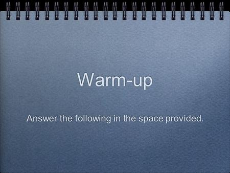 Warm-up Answer the following in the space provided.