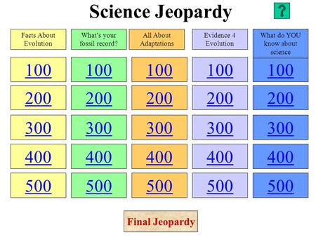 Science Jeopardy 100 200 300 400 500 100 200 300 400 500 100 200 300 400 500 100 200 300 400 500 100 200 300 400 500 Facts About Evolution What’s your.