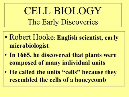 CELL BIOLOGY The Early Discoveries Robert Hooke : English scientist, early microbiologist In 1665, he discovered that plants were composed of many individual.