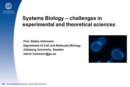 Systems Biology – challenges in experimental and theoretical sciences Prof. Stefan Hohmann Department of Cell and Molecular Biology Göteborg University,