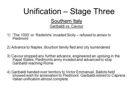 Unification – Stage Three Southern Italy Garibaldi vs. Cavour 1)‘The 1000’ or ‘Redshirts’ invaded Sicily – refused to annex to Piedmont 2) Advance to Naples,