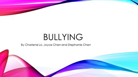BULLYING By Charlene Lo, Joyce Chen and Stephanie Chen.