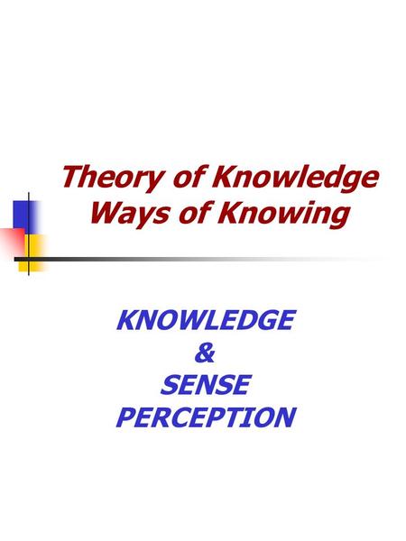 Theory of Knowledge Ways of Knowing KNOWLEDGE & SENSE PERCEPTION.