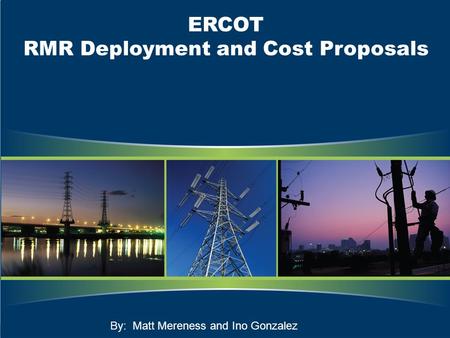ERCOT RMR Deployment and Cost Proposals By: Matt Mereness and Ino Gonzalez.