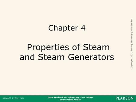 Basic Mechanical Engineering, First Edition by Dr Pravin Kumar Copyright © 2013 Dorling Kindersley (India) Pvt. Ltd. Chapter 4 Properties of Steam and.