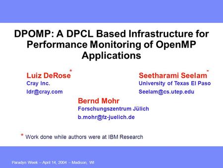 Paradyn Week – April 14, 2004 – Madison, WI DPOMP: A DPCL Based Infrastructure for Performance Monitoring of OpenMP Applications Bernd Mohr Forschungszentrum.