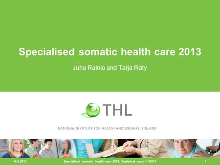 14.9.2015 1 Specialised somatic health care 2013 Juha Rainio and Tarja Räty Specialised somatic health care 2013, Statistical report 1/2015.