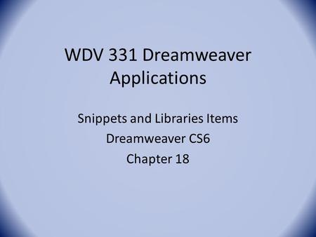 WDV 331 Dreamweaver Applications Snippets and Libraries Items Dreamweaver CS6 Chapter 18.