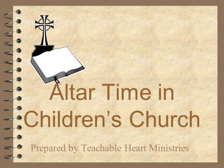 Altar Time in Children’s Church Prepared by Teachable Heart Ministries.