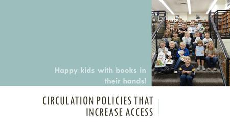 CIRCULATION POLICIES THAT INCREASE ACCESS Happy kids with books in their hands!