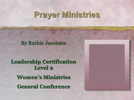 Prayer Ministries By Ruthie Jacobsen Leadership Certification Level 2 Women’s Ministries General Conference.