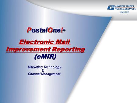 PostalOne! ® Electronic Mail Improvement Reporting (eMIR) Electronic Mail Improvement Reporting (eMIR) Marketing Technology & Channel Management.