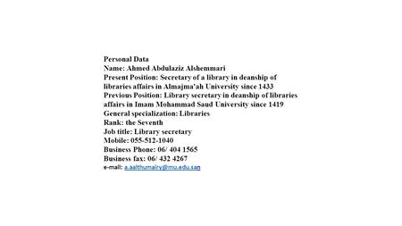 Personal Data Name: Ahmed Abdulaziz Alshemmari Present Position: Secretary of a library in deanship of libraries affairs in Almajma'ah University since.