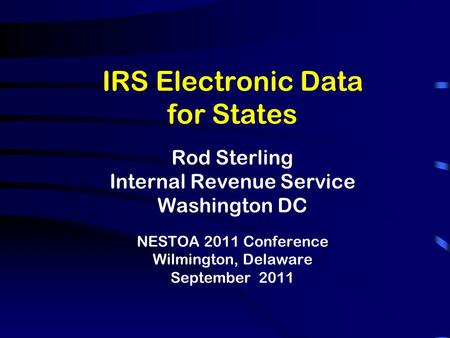 IRS Electronic Data for States Rod Sterling Internal Revenue Service Washington DC NESTOA 2011 Conference Wilmington, Delaware September 2011.