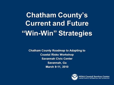 Chatham County’s Current and Future “Win-Win” Strategies Chatham County Roadmap to Adapting to Coastal Risks Workshop Savannah Civic Center Savannah, Ga.