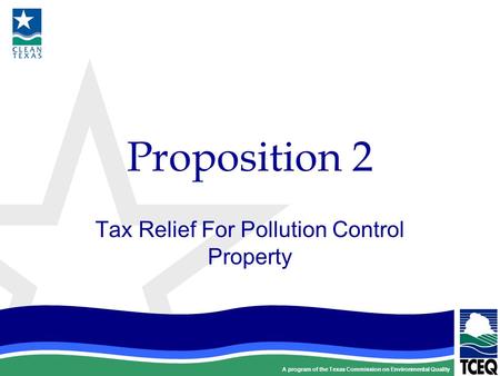 A program of the Texas Commission on Environmental Quality Proposition 2 Tax Relief For Pollution Control Property.